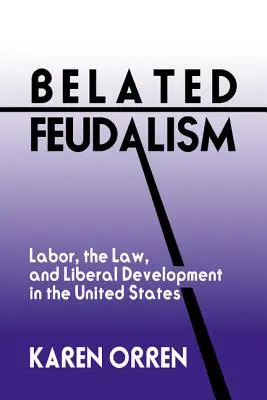 Feudalesimo ritardato: Lavoro, legge e sviluppo liberale negli Stati Uniti - Belated Feudalism: Labor, the Law, and Liberal Development in the United States