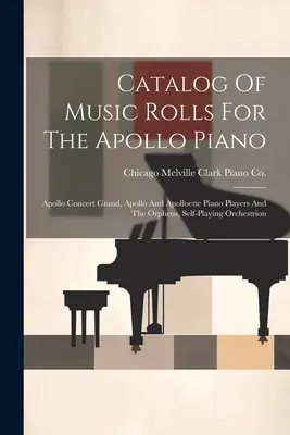 Catalogo dei rotoli musicali per il pianoforte Apollo: Apollo Concert Grand, Apollo and Apolloette Piano Players and The Orpheus, Self-playing Orchestrion - Catalog Of Music Rolls For The Apollo Piano: Apollo Concert Grand, Apollo And Apolloette Piano Players And The Orpheus, Self-playing Orchestrion