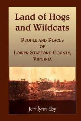 Terra di maiali e gatti selvatici: Gente e luoghi della bassa contea di Stafford, Virginia - Land of Hogs and Wildcats: People and Places of Lower Stafford County, Virginia