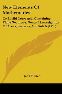 Nuovi elementi di matematica: O Euclide corretto, contenente la geometria piana, l'indagine generale sulle aree, le superfici e i solidi - New Elements Of Mathematics: Or Euclid Corrected, Containing Plane Geometry, General Investigation Of Areas, Surfaces, And Solids