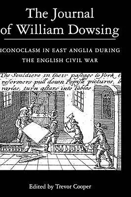 Il giornale di William Dowsing: L'iconoclastia nell'Anglia orientale durante la guerra civile inglese - The Journal of William Dowsing: Iconoclasm in East Anglia During the English Civil War