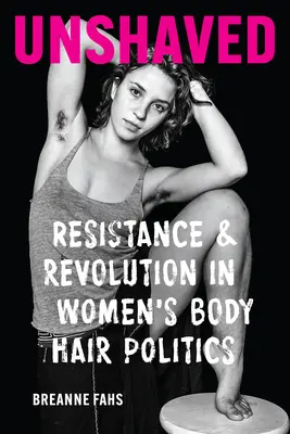 Unshaved: Resistenza e rivoluzione nella politica dei peli sul corpo delle donne - Unshaved: Resistance and Revolution in Women's Body Hair Politics