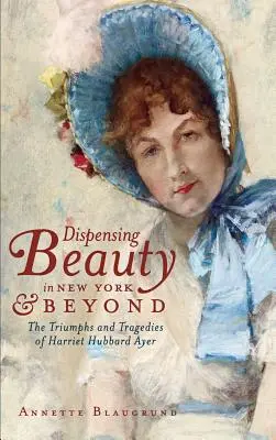Dispensare bellezza a New York e oltre: I trionfi e le tragedie di Harriet Hubbard Ayer - Dispensing Beauty in New York & Beyond: The Triumphs and Tragedies of Harriet Hubbard Ayer