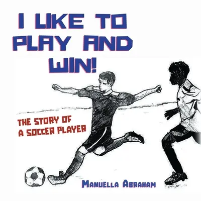 Mi piace giocare e vincere: la storia di un giocatore di calcio - I Like to Play and Win!: The Story of a Soccer Player