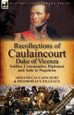 Ricordi di Caulaincourt, Duca di Vicenza: Soldato, comandante, diplomatico e aiutante di Napoleone - entrambi i volumi in un'edizione speciale - Recollections of Caulaincourt, Duke of Vicenza: Soldier, Commander, Diplomat and Aide to Napoleon-Both Volumes in One Special Edition