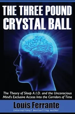 La sfera di cristallo da tre libbre: La teoria dell'A.I.D. del sonno e l'accesso esclusivo della mente inconscia ai corridoi del tempo - The Three Pound Crystal Ball: The Theory of Sleep A.I.D. and the Unconscious Mind's Exclusive Access Into the Corridors of Time