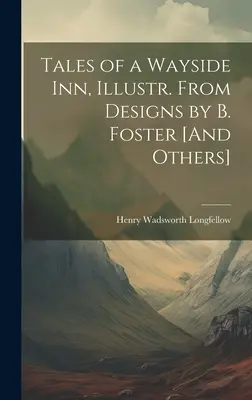Racconti di una locanda di campagna, illustr. da disegni di B. Foster [e altri]. - Tales of a Wayside Inn, Illustr. From Designs by B. Foster [And Others]