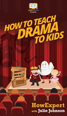 Come insegnare il dramma ai bambini: Guida passo passo all'insegnamento del dramma ai bambini - How To Teach Drama To Kids: Your Step By Step Guide to Teaching Drama to Kids