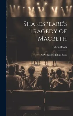 La tragedia di Macbeth di Shakespeare: Come prodotta da Edwin Booth - Shakespeare's Tragedy of Macbeth: As Produced by Edwin Booth