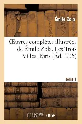 Oeuvres Compltes Illustres de mile Zola. Les Trois Villes. Parigi. Tomo 1 - Oeuvres Compltes Illustres de mile Zola. Les Trois Villes. Paris. Tome 1