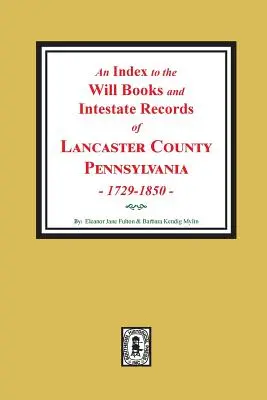 Indice dei libri dei testamenti e dei registri degli intestati della contea di Lancaster, Pennsylvania, 1729-1850. - An Index to the Will Books and Intestate Records of Lancaster County, Pennsylvania, 1729-1850.