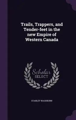 Sentieri, trapper e piedi teneri nel nuovo impero del Canada occidentale - Trails, Trappers, and Tender-feet in the new Empire of Western Canada
