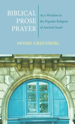 Preghiera in prosa biblica: Come finestra sulla religione popolare dell'antico Israele - Biblical Prose Prayer: As a Window to the Popular Religion of Ancient Israel