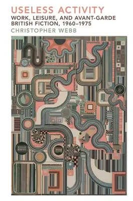 Attività inutile: Lavoro, tempo libero e narrativa d'avanguardia britannica, 1960-1975 - Useless Activity: Work, Leisure and British Avant-Garde Fiction, 1960-1975
