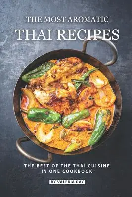 Le più aromatiche ricette thailandesi: Il meglio della cucina tailandese in un unico ricettario - The Most Aromatic Thai Recipes: The Best of The Thai Cuisine in One Cookbook