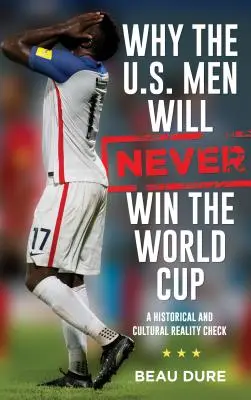 Perché gli uomini statunitensi non vinceranno mai la Coppa del Mondo: Una verifica storica e culturale della realtà - Why the U.S. Men Will Never Win the World Cup: A Historical and Cultural Reality Check