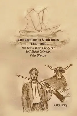 Nove alsaziani nel Texas meridionale: 1843-1900: I tempi della famiglia di un colonizzatore di se stesso: Peter Bluntzer - Nine Alsatians in South Texas: 1843-1900: The Times of the Family of a Self-Styled Colonizer: Peter Bluntzer