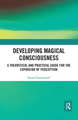 Sviluppare la coscienza magica: Una guida teorica e pratica per l'espansione della percezione - Developing Magical Consciousness: A Theoretical and Practical Guide for the Expansion of Perception
