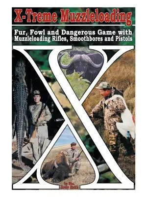 X-Treme Muzzleloading: Pellicce, uccelli e selvaggina pericolosa con fucili ad avancarica, armi a canna liscia e pistole - X-Treme Muzzleloading: Fur, Fowl and Dangerous Game with Muzzleloading Rifles, Smoothbores and Pistols