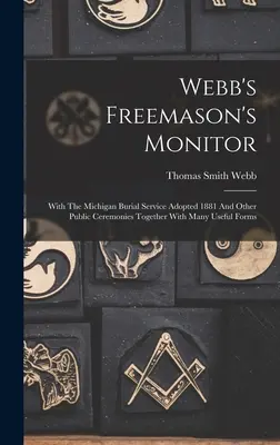 Webb's Freemason's Monitor: Con il servizio di sepoltura del Michigan adottato nel 1881 e altre cerimonie pubbliche insieme a molti moduli utili - Webb's Freemason's Monitor: With The Michigan Burial Service Adopted 1881 And Other Public Ceremonies Together With Many Useful Forms