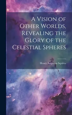 Una visione di altri mondi, che rivela la gloria delle sfere celesti - A Vision of Other Worlds, Revealing the Glory of the Celestial Spheres