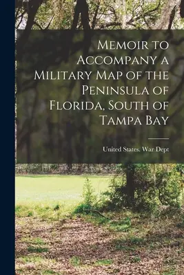 Memorie per accompagnare una mappa militare della penisola della Florida, a sud della Baia di Tampa - Memoir to Accompany a Military map of the Peninsula of Florida, South of Tampa Bay