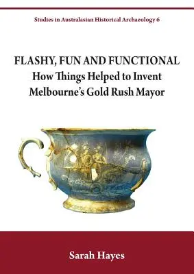 Appariscente, divertente e funzionale: come le cose hanno contribuito a inventare il sindaco della corsa all'oro di Melbourne - Flashy, Fun and Functional: How Things Helped to Invent Melbourne's Gold Rush Mayor