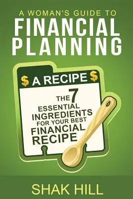 Guida di una donna alla pianificazione finanziaria: I sette ingredienti essenziali per il vostro miglior piano finanziario - A Woman's Guide To Financial Planning: The Seven Essential Ingredients For Your Best Financial Plan