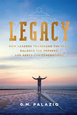 Eredità: come i leader trascendono il passato, bilanciano il presente e servono le generazioni - Legacy: How Leaders Transcend the Past, Balance the Present, and Serve for Generations