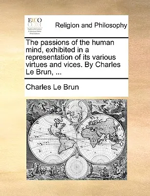 Le passioni della mente umana, esposte in una rappresentazione delle sue varie virtù e dei suoi vizi. di Charles Le Brun, ... - The Passions of the Human Mind, Exhibited in a Representation of Its Various Virtues and Vices. by Charles Le Brun, ...