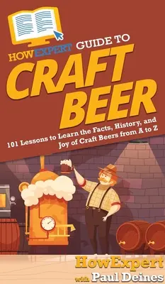 Guida alla birra artigianale: 101 lezioni per imparare i fatti, la storia e la gioia delle birre artigianali dalla A alla Z - HowExpert Guide to Craft Beer: 101 Lessons to Learn the Facts, History, and Joy of Craft Beers from A to Z