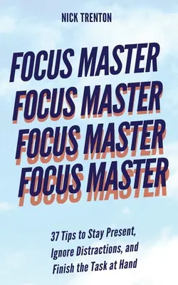 Focus Master: 37 consigli per essere presenti, ignorare le distrazioni e portare a termine il proprio compito - Focus Master: 37 Tips to Stay Present, Ignore Distractions, and Finish the Task at Hand