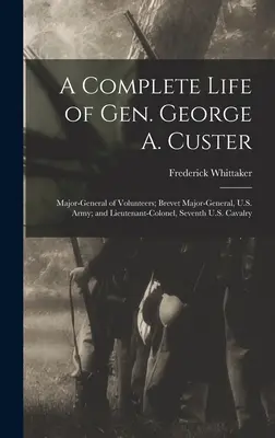 Vita completa del generale George A. Custer: Maggiore Generale dei Volontari, Generale Brevetto dell'Esercito degli Stati Uniti e Tenente Colonnello del Settimo Cavalleggeri degli Stati Uniti. - A Complete Life of Gen. George A. Custer: Major-General of Volunteers; Brevet Major-General, U.S. Army; and Lieutenant-Colonel, Seventh U.S. Cavalry