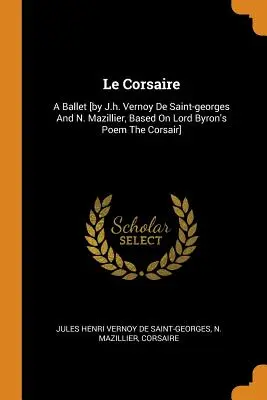 Le Corsaire: Un balletto [di J.h. Vernoy De Saint-georges e N. Mazillier, basato sul poema di Lord Byron Il Corsaro]. - Le Corsaire: A Ballet [by J.h. Vernoy De Saint-georges And N. Mazillier, Based On Lord Byron's Poem The Corsair]