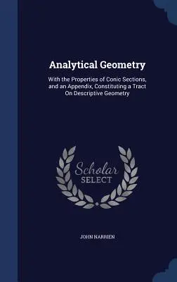 Geometria analitica: Con le proprietà delle sezioni coniche e un'appendice che costituisce un trattato di geometria descrittiva - Analytical Geometry: With the Properties of Conic Sections, and an Appendix, Constituting a Tract On Descriptive Geometry