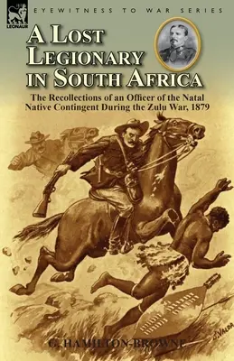 Un legionario perduto in Sudafrica: Le memorie di un ufficiale del contingente nativo del Natal durante la guerra zulu, 1879 - A Lost Legionary in South Africa: The Recollections of an Officer of the Natal Native Contingent During the Zulu War, 1879
