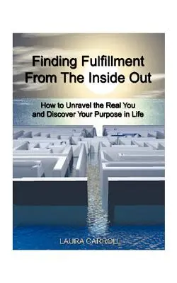 Trovare la realizzazione dall'interno: come svelare il vero sé e scoprire il proprio scopo nella vita - Finding Fulfillment from the Inside Out: How to Unravel the Real You and Discover Your Purpose in Life