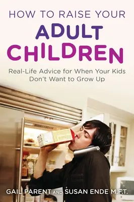 Come educare i figli adulti: Consigli di vita reale per quando i vostri figli non vogliono crescere - How to Raise Your Adult Children: Real-Life Advice for When Your Kids Don't Want to Grow Up