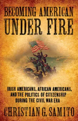 Diventare americani sotto il fuoco: irlandesi, afroamericani e la politica della cittadinanza durante la guerra civile - Becoming American Under Fire: Irish Americans, African Americans, and the Politics of Citizenship During the Civil War Era