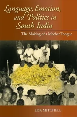 Lingua, emozioni e politica nell'India meridionale: La creazione di una lingua madre - Language, Emotion, and Politics in South India: The Making of a Mother Tongue