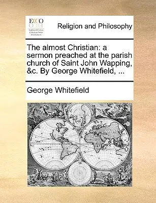 Il quasi cristiano: Un sermone predicato nella chiesa parrocchiale di Saint John Wapping, &C. di George Whitefield, ... - The Almost Christian: A Sermon Preached at the Parish Church of Saint John Wapping, &C. by George Whitefield, ...