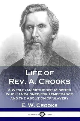 Vita del Rev. A. Crooks: Un ministro metodista wesleyano che si batté per la temperanza e l'abolizione della schiavitù - Life of Rev. A. Crooks: A Wesleyan Methodist Minister who Campaigned for Temperance and the Abolition of Slavery