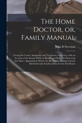Il medico di casa, o manuale di famiglia [microformato]: Con le cause, i sintomi e il trattamento delle malattie, con un resoconto del sistema quando è in salute, - The Home Doctor, or, Family Manual [microform]: Giving the Causes, Symptoms and Treatment of Diseases, With an Account of the System While in Health,