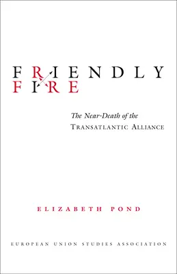 Fuoco amico: la quasi morte dell'alleanza transatlantica - Friendly Fire: The Near-Death of the Transatlantic Alliance
