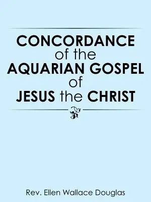 Concordanza del Vangelo acquariano di Gesù il Cristo - Concordance of the Aquarian Gospel of Jesus the Christ