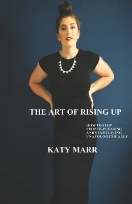 L'arte di elevarsi: Come smettere di compiacere le persone e iniziare a vivere in modo impenitente - The Art of Rising Up: How to Stop People-Pleasing and Start Living Unapologetically