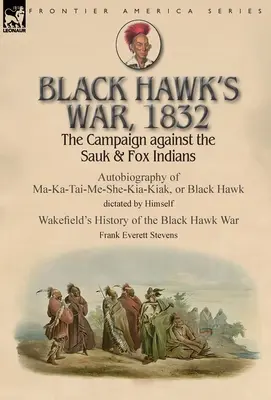 La guerra di Falco Nero, 1832: La campagna contro gli indiani Sauk e Fox - Autobiografia di Ma-Ka-Tai-Me-She-Kia-Kiak, o Falco Nero, dettata da Hims - Black Hawk's War, 1832: The Campaign against the Sauk & Fox Indians-Autobiography of Ma-Ka-Tai-Me-She-Kia-Kiak, or Black Hawk dictated by Hims