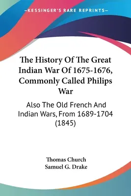 Storia della grande guerra indiana del 1675-1676, comunemente chiamata guerra di Philips: anche le vecchie guerre francesi e indiane del 1689-1704 - The History Of The Great Indian War Of 1675-1676, Commonly Called Philips War: Also The Old French And Indian Wars, From 1689-1704