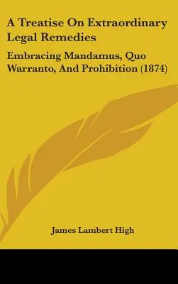 Trattato sui rimedi giuridici straordinari: Embracing Mandamus, Quo Warranto, And Prohibition (1874) - A Treatise On Extraordinary Legal Remedies: Embracing Mandamus, Quo Warranto, And Prohibition (1874)