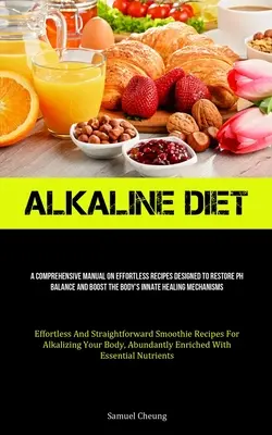 Dieta alcalina: Un manuale completo di ricette facili da realizzare per ripristinare l'equilibrio del pH e potenziare l'innato meccanismo di guarigione del corpo. - Alkaline Diet: A Comprehensive Manual On Effortless Recipes Designed To Restore Ph Balance And Boost The Body's Innate Healing Mechan